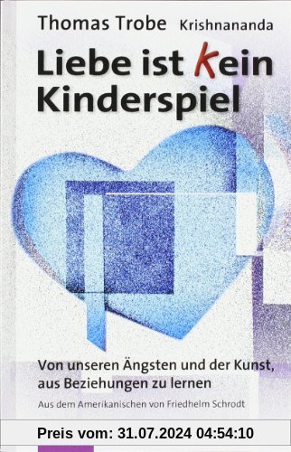 Liebe ist (k)ein Kinderspiel: Von unseren Ängsten und der Kunst, aus Beziehungen zu lernen